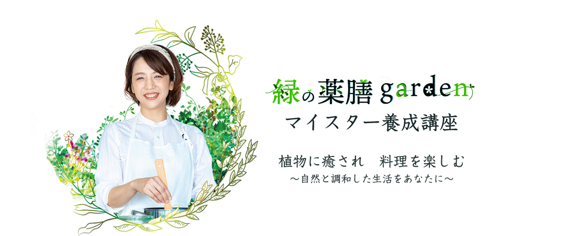 緑の薬膳garden マイスター養成講座 植物に癒され料理を楽しむ ～自然と調和した生活をあなたに～